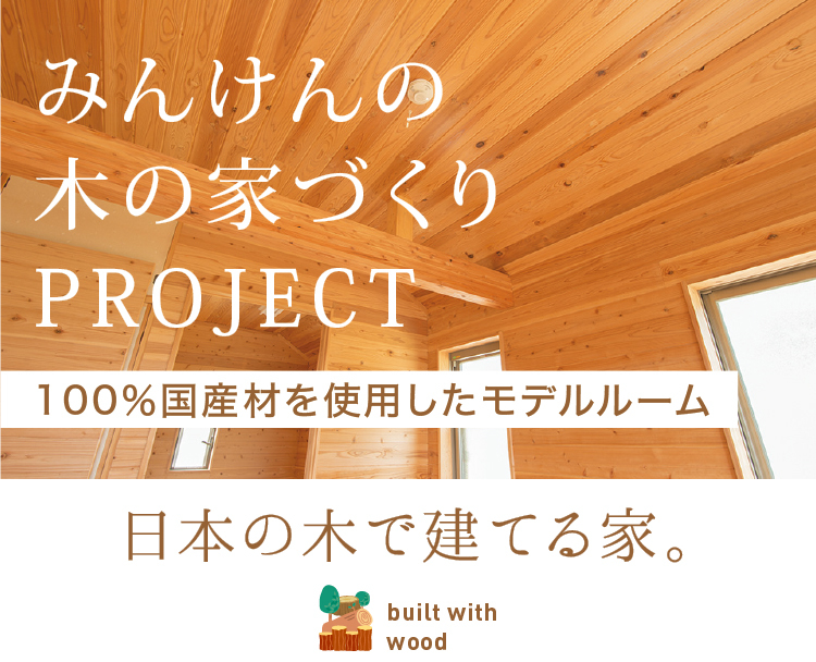 みんけんの木の家づくりプロジェクト,100％国産材を使用したモデルルーム,日本の木で建てる家。