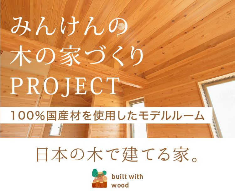みんけんの木の家づくりプロジェクト,100%国産材を使用したモデルルーム,日本の木で建てる家。