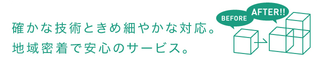 確かな技術と,きめ細かなサービス。地域密着で安心のサービス